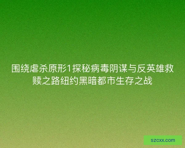 围绕虐杀原形1探秘病毒阴谋与反英雄救赎之路纽约黑暗都市生存之战