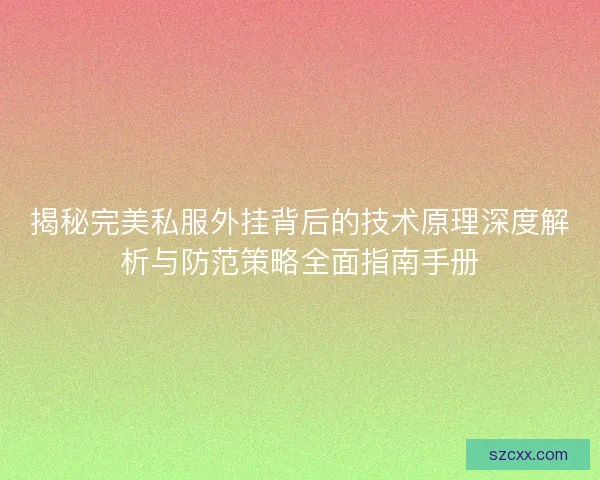 揭秘完美私服外挂背后的技术原理深度解析与防范策略全面指南手册